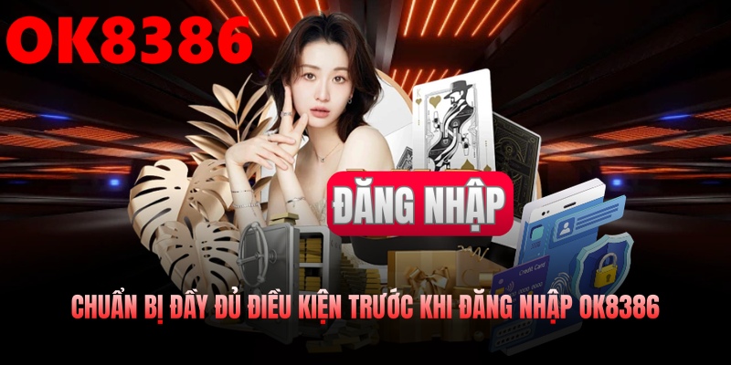 Chuẩn bị đầy đủ điều kiện trước khi đăng nhập OK8386