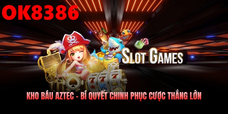 Kho Báu Aztec – Bí Quyết Chinh Phục Cược Thắng Lớn