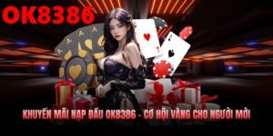 Khuyến Mãi Nạp Đầu OK8386 – Cơ Hội Vàng Cho Người Mới