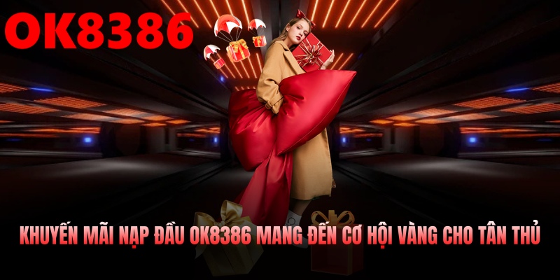 Khuyến mãi nạp đầu OK8386 mang đến cơ hội vàng cho tân thủ
