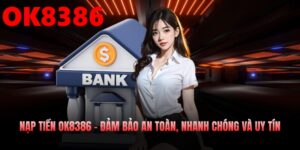 Nạp Tiền OK8386 – Đảm Bảo An Toàn, Nhanh Chóng Và Uy Tín
