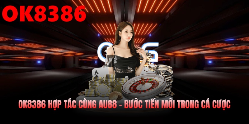 OK8386 Hợp Tác Cùng AU88 - Bước Tiến Mới Trong Game Cá Cược