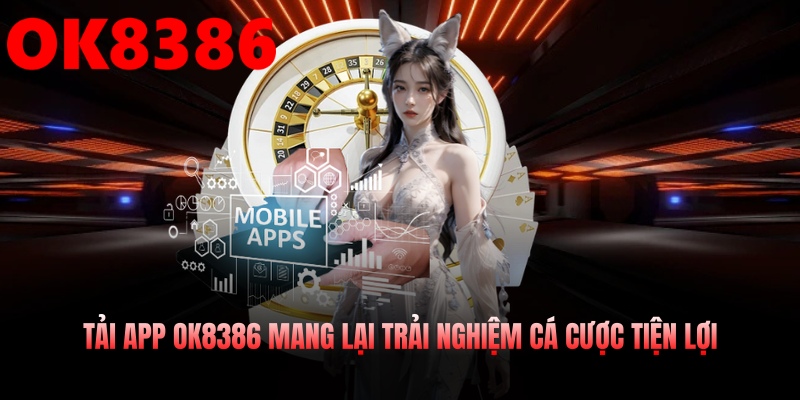Tải app OK8386 mang lại trải nghiệm cá cược tiện lợi