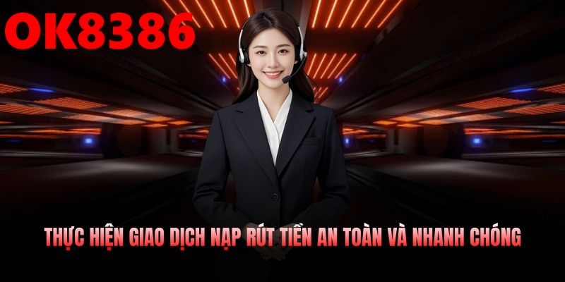 Thực hiện nạp rút tiền nhanh, minh bạch và đảm bảo an toàn
